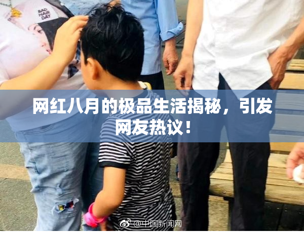 网红八月的极品生活揭秘，引发网友热议！