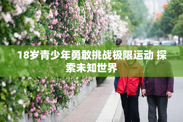 18岁青少年勇敢挑战极限运动 探索未知世界
