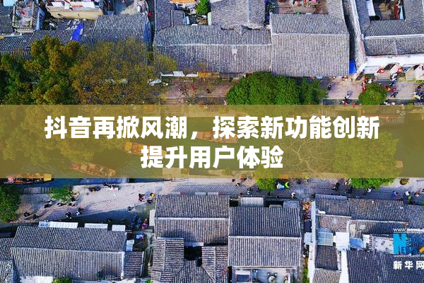 抖音再掀风潮，探索新功能创新提升用户体验