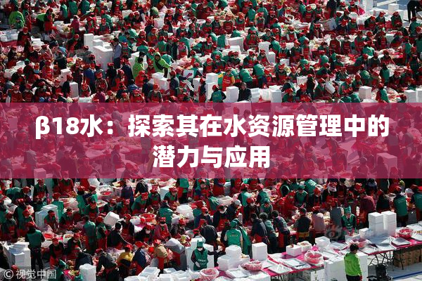 β18水：探索其在水资源管理中的潜力与应用