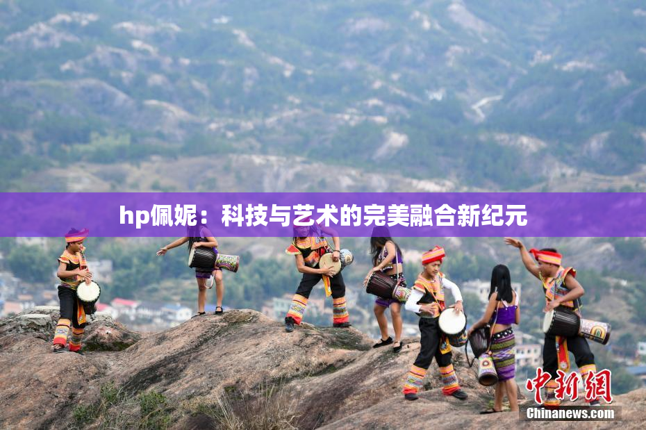 hp佩妮：科技与艺术的完美融合新纪元