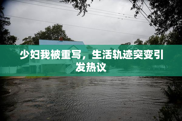 少妇我被重写，生活轨迹突变引发热议