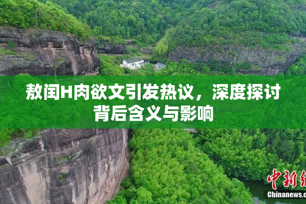 敖闰H肉欲文引发热议，深度探讨背后含义与影响