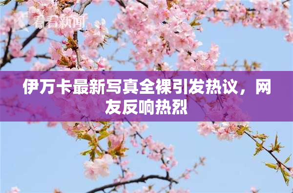 伊万卡最新写真全裸引发热议，网友反响热烈