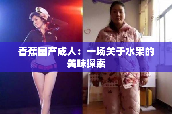 香蕉国产成人：一场关于水果的美味探索