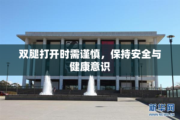 双腿打开时需谨慎，保持安全与健康意识