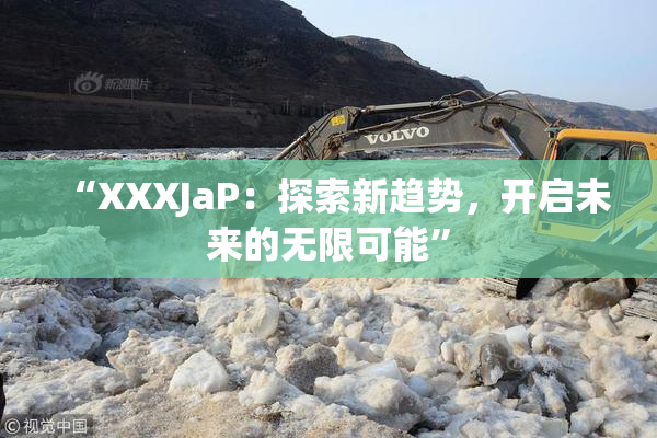 “XXXJaP：探索新趋势，开启未来的无限可能”