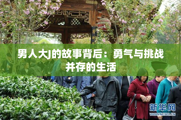 男人大J的故事背后：勇气与挑战并存的生活