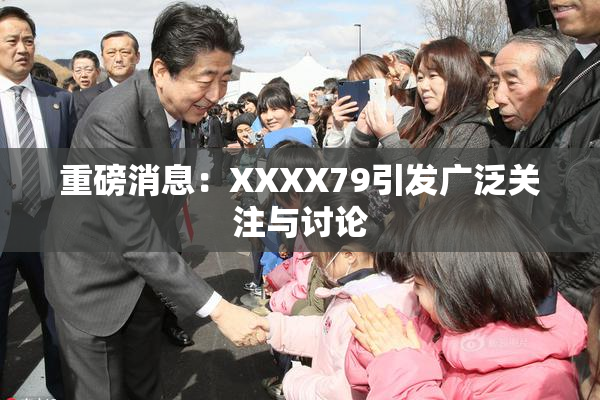 重磅消息：XXXX79引发广泛关注与讨论