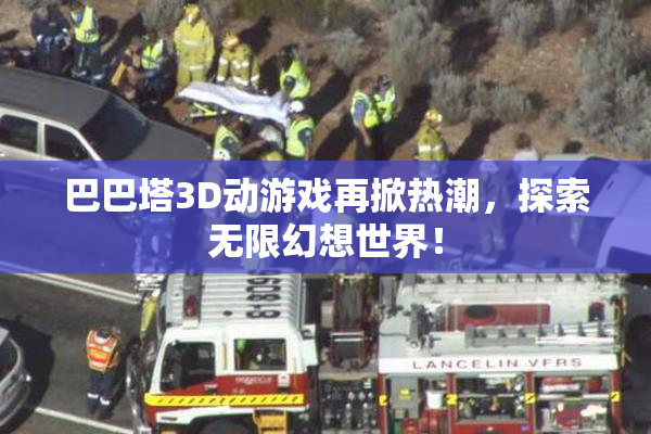 巴巴塔3D动游戏再掀热潮，探索无限幻想世界！