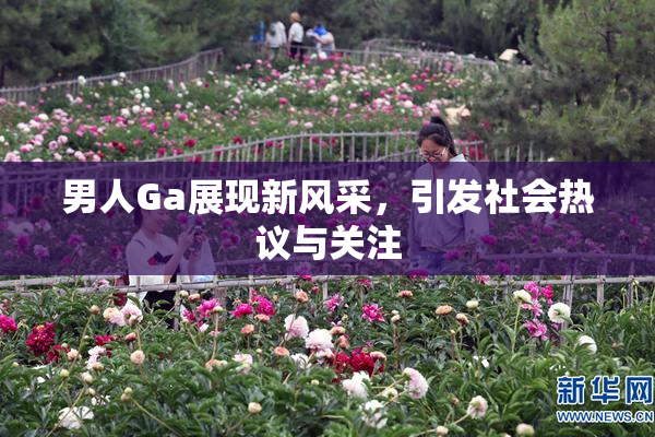 男人Ga展现新风采，引发社会热议与关注