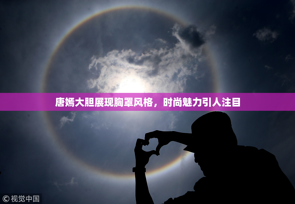 唐嫣大胆展现胸罩风格，时尚魅力引人注目