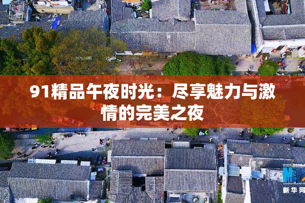 91精品午夜时光：尽享魅力与激情的完美之夜