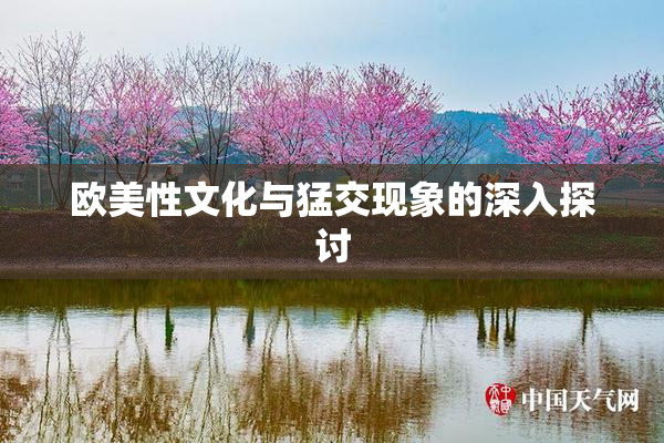 欧美性文化与猛交现象的深入探讨