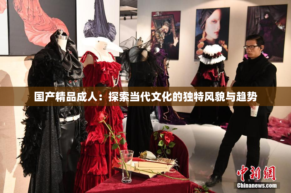 国产精品成人：探索当代文化的独特风貌与趋势