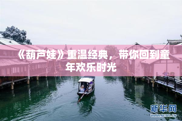 《葫芦娃》重温经典，带你回到童年欢乐时光