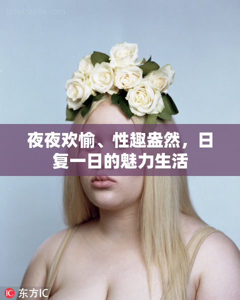 夜夜欢愉、性趣盎然，日复一日的魅力生活