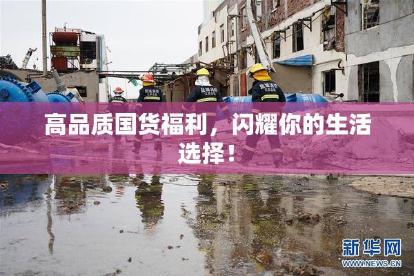 高品质国货福利，闪耀你的生活选择！