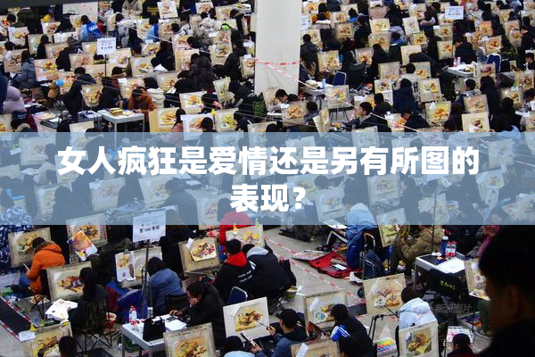女人疯狂是爱情还是另有所图的表现？