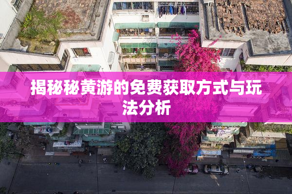 揭秘秘黄游的免费获取方式与玩法分析