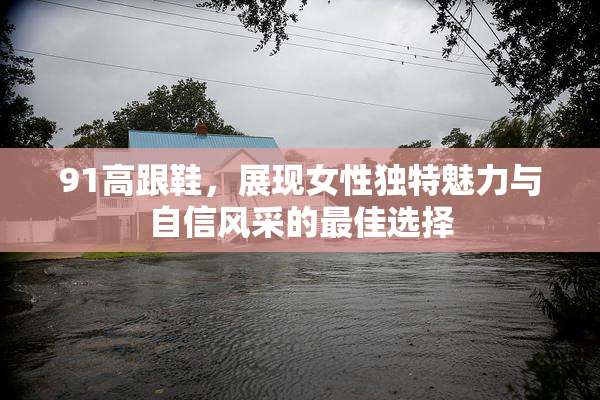 91高跟鞋，展现女性独特魅力与自信风采的最佳选择
