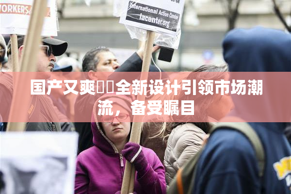 国产又爽❌‌全新设计引领市场潮流，备受瞩目
