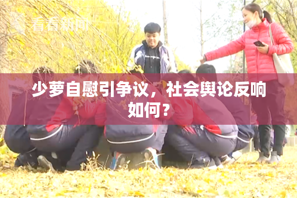 少萝自慰引争议，社会舆论反响如何？