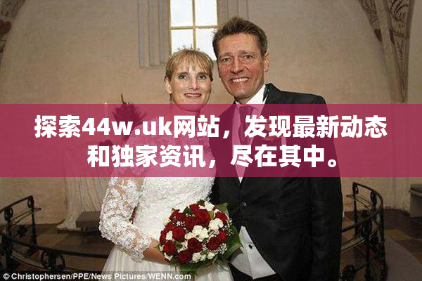 探索44w.uk网站，发现最新动态和独家资讯，尽在其中。