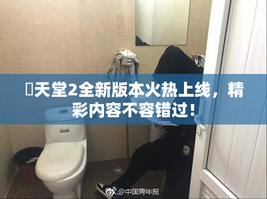 妺天堂2全新版本火热上线，精彩内容不容错过！