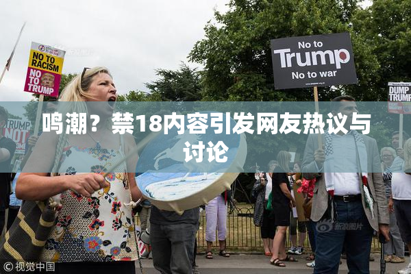 鸣潮？禁18内容引发网友热议与讨论