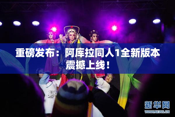 重磅发布：阿库拉同人1全新版本震撼上线！