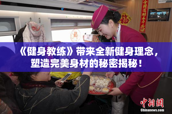 《健身教练》带来全新健身理念，塑造完美身材的秘密揭秘！