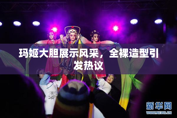 玛姬大胆展示风采，全裸造型引发热议