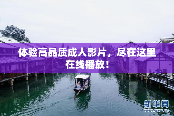 体验高品质成人影片，尽在这里在线播放！