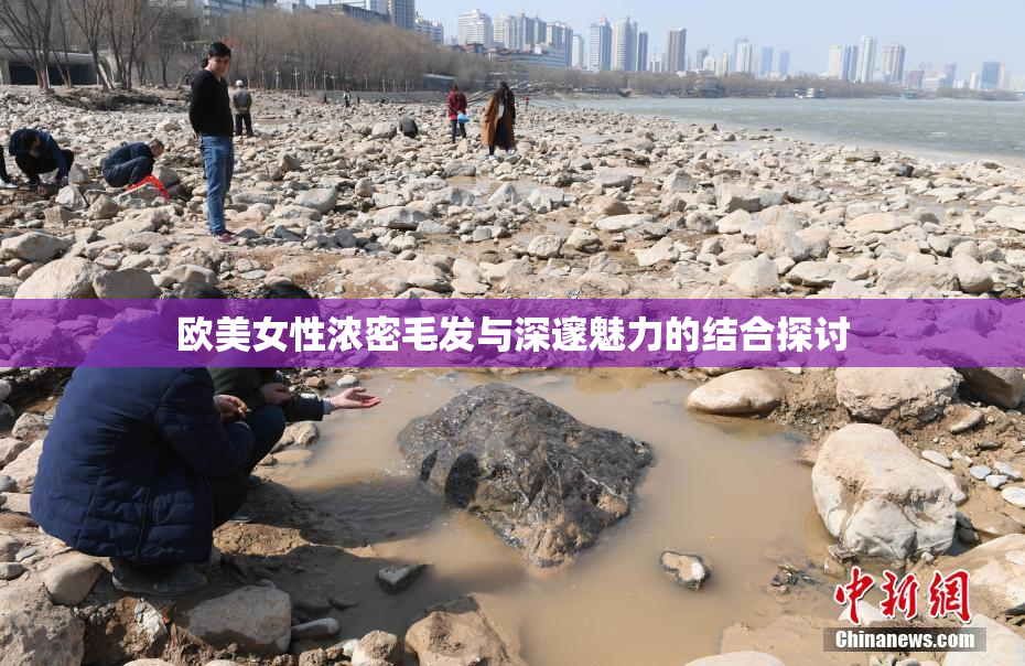 欧美女性浓密毛发与深邃魅力的结合探讨