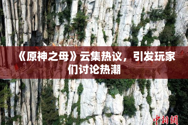 《原神之母》云集热议，引发玩家们讨论热潮
