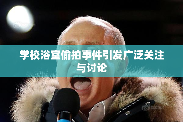 学校浴室偷拍事件引发广泛关注与讨论