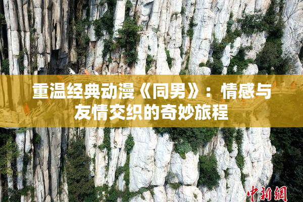 重温经典动漫《同男》：情感与友情交织的奇妙旅程