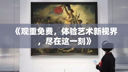 《观重免费，体验艺术新视界，尽在这一刻》