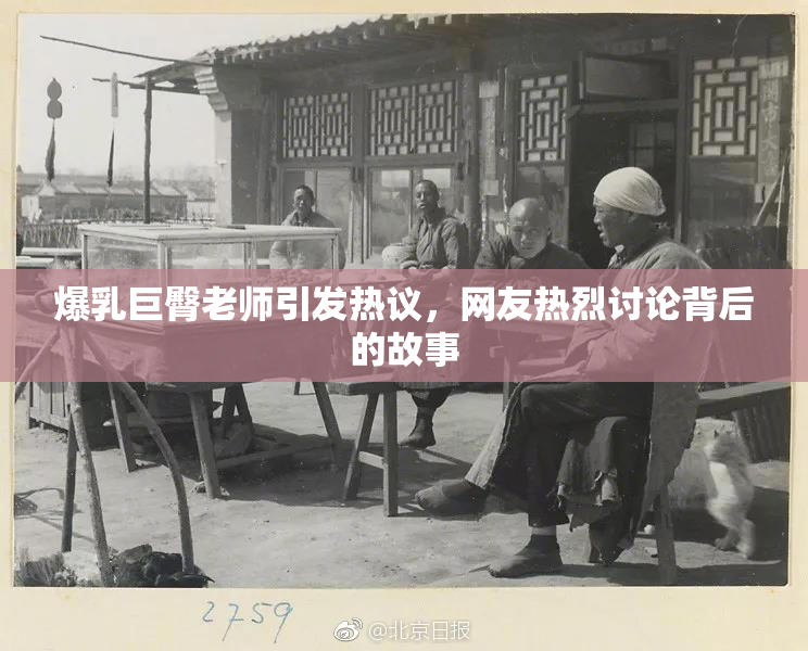 爆乳巨臀老师引发热议，网友热烈讨论背后的故事