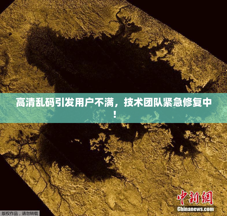 高清乱码引发用户不满，技术团队紧急修复中！