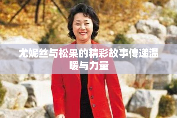 尤妮丝与松果的精彩故事传递温暖与力量