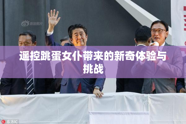 遥控跳蛋女仆带来的新奇体验与挑战