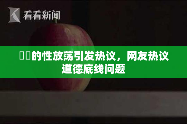 妺妺的性放荡引发热议，网友热议道德底线问题