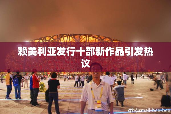 赖美利亚发行十部新作品引发热议