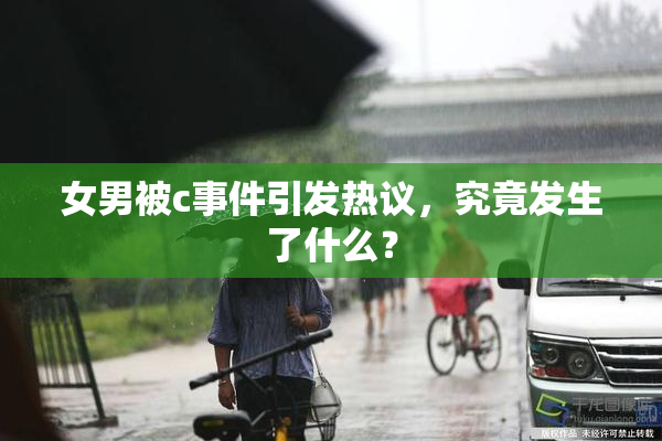 女男被c事件引发热议，究竟发生了什么？