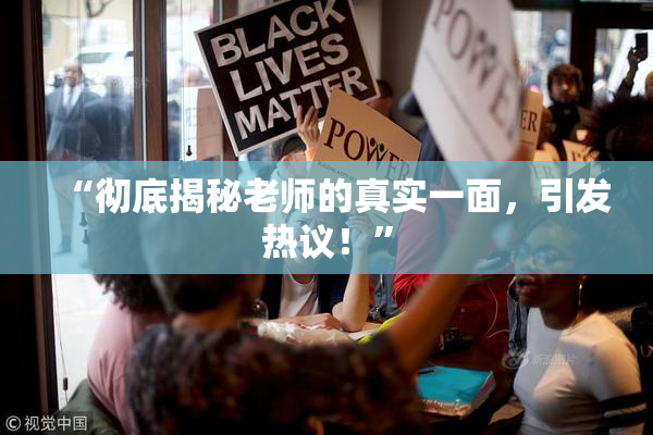 “彻底揭秘老师的真实一面，引发热议！”