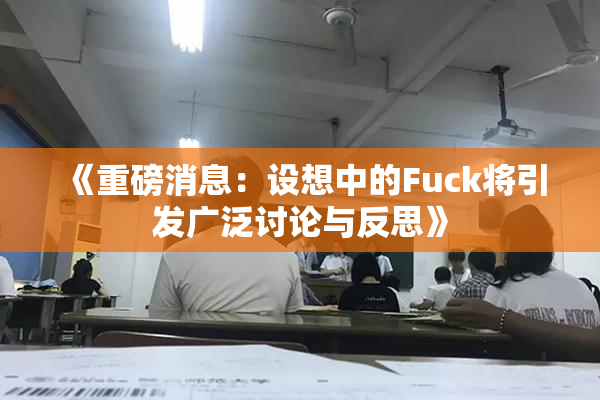 《重磅消息：设想中的Fuck将引发广泛讨论与反思》