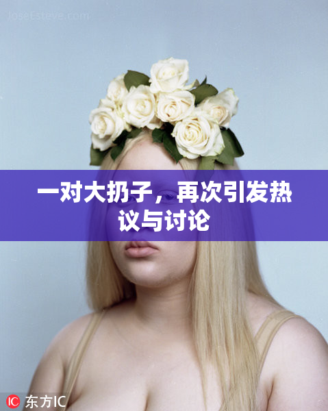 一对大扔子，再次引发热议与讨论