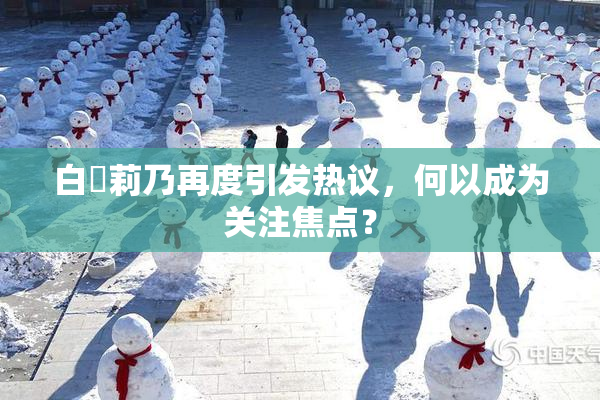 白咲莉乃再度引发热议，何以成为关注焦点？